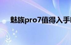 魅族pro7值得入手吗 魅族pro7怎么样 