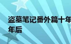 盗墓笔记番外篇十年之约 盗墓笔记番外篇十年后 