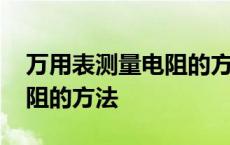 万用表测量电阻的方法是什么 万用表测量电阻的方法 