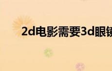 2d电影需要3d眼镜吗 3d眼镜通用吗 