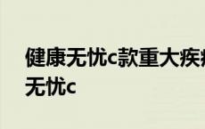 健康无忧c款重大疾病保险 返还本金么 健康无忧c 