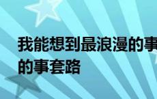 我能想到最浪漫的事情就是 我能想到最浪漫的事套路 