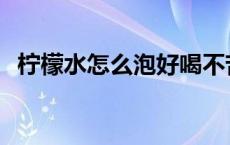 柠檬水怎么泡好喝不苦 柠檬水怎么泡好喝 