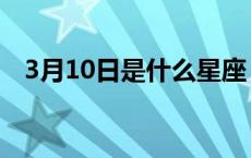 3月10日是什么星座 4月10日是什么星座 