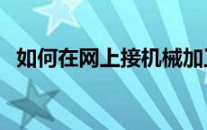 如何在网上接机械加工订单 机械加工订单 