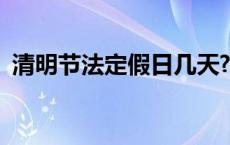 清明节法定假日几天? 清明节法定假日几天 