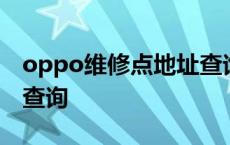 oppo维修点地址查询官网 oppo维修点地址查询 