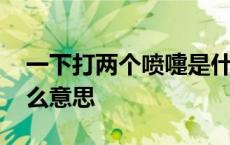 一下打两个喷嚏是什么意思 打两个喷嚏是什么意思 