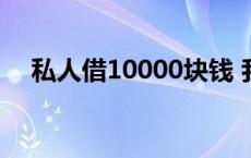 私人借10000块钱 我想借私人10000元 