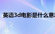 英语3d电影是什么意思 3d电影是什么意思 