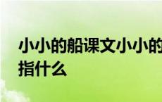 小小的船课文小小的船是指什么 小小的船是指什么 