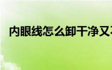 内眼线怎么卸干净又不伤眼 内眼线怎么卸 