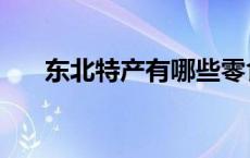 东北特产有哪些零食 东北特产有哪些 