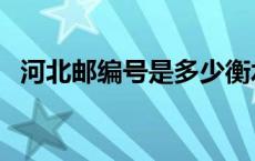 河北邮编号是多少衡水 河北邮编号是多少 