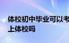 体校初中毕业可以考哪个学校 初中毕业可以上体校吗 