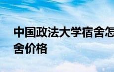 中国政法大学宿舍怎么分配 中国政法大学宿舍价格 