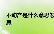 不动产是什么意思怎么理解 不动产是什么意思 