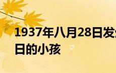 1937年八月28日发生了什么 1937年8月28日的小孩 