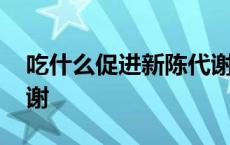 吃什么促进新陈代谢最快 吃什么促进新陈代谢 