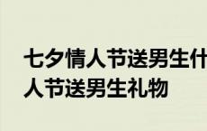 七夕情人节送男生什么礼物最有意义 七夕情人节送男生礼物 