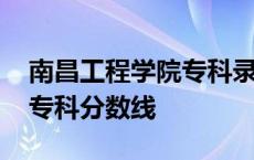 南昌工程学院专科录取分数线 南昌工程学院专科分数线 