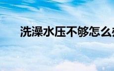 洗澡水压不够怎么办 水压不够怎么办 