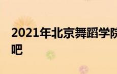 2021年北京舞蹈学院附中 北京舞蹈学院附中吧 