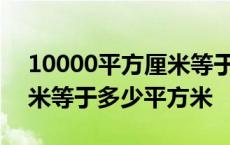 10000平方厘米等于多少平方米 100平方厘米等于多少平方米 