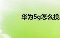 华为5g怎么投屏 华为5g投票 