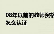 08年以前的教师资格证怎么认证 教师资格证怎么认证 