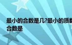 最小的合数是几?最小的质数是几?最小的偶数是几? 最小的合数是 