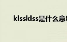 klssklss是什么意思 klss是什么意思 