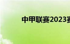 中甲联赛2023赛季赛程表 中甲 