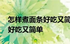 怎样煮面条好吃又简单易学挂面 怎样煮面条好吃又简单 