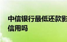 中信银行最低还款影响信用吗 最低还款影响信用吗 