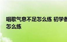 唱歌气息不足怎么练 初学者如何练唱歌气息 唱歌气息不足怎么练 