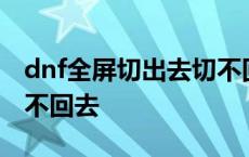 dnf全屏切出去切不回来怎么解决 dnf全屏切不回去 