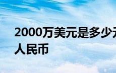 2000万美元是多少元 2000万美元等于多少人民币 