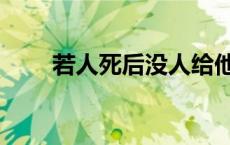 若人死后没人给他烧纸会咋样 若人 