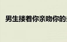 男生搂着你亲吻你的头 男人亲吻搂抱女生 