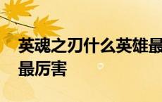 英魂之刃什么英雄最厉害 英魂之刃哪个英雄最厉害 