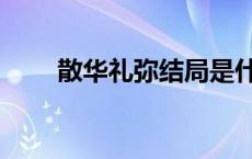 散华礼弥结局是什么 散华礼弥结局 