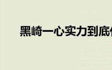 黑崎一心实力到底什么水平 黑崎一心 