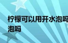 柠檬可以用开水泡吗有毒吗 柠檬可以用开水泡吗 