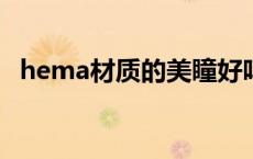 hema材质的美瞳好吗 美瞳hema是什么材质 