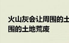 火山灰会让周围的土地荒废吗 火山灰会让周围的土地荒废 