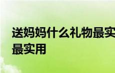 送妈妈什么礼物最实用50岁 送妈妈什么礼物最实用 