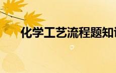 化学工艺流程题知识点总结 化学工艺 