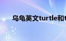 乌龟英文turtle和tortoise 乌龟英文 