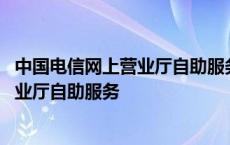 中国电信网上营业厅自助服务功能在哪打开 中国电信网上营业厅自助服务 